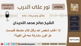 صورة إذا اغتاب شخص أحد وقال كلام مضحك فتبسمت هل أكون مشاركة معه في الغيبة؟ اللحيدان - مشروع كبار العلماء
