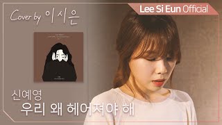 신예영 - 우리 왜 헤어져야 해 | Cover by 이시은(LEE SI EUN)