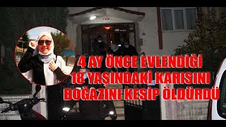4 AY ÖNCE EVLENDİĞİ 18 YAŞINDAKİ KARISINI BOĞAZINI KESİP ÖLDÜRDÜ