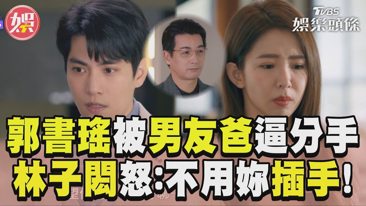 影音／《完全省錢戀愛手冊》林子閎爸逼郭書瑤分手　他怒：家務事不用妳插手