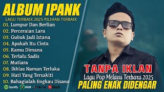 Download lagu PERCERAIAN LARA - IPANK FULL ALBUM TERBARU 2025 | LUMPUR DAN BERLIAN | LAGU POP MELAYU TERBAIK 2025 mp3