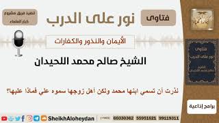 صورة نذرت أن تسمي ابنها محمد ولكن أهل زوجها سموه علي فماذا عليها؟ الشيخ اللحيدان - مشروع كبار العلماء