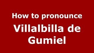 How to pronounce Villalbilla De Gumiel