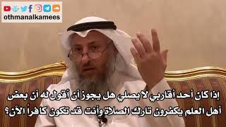 42 - إذا كان أحد أقاربي لا يصلي هل يجوز أن أقول له أنه قد يكون كافراً؟ - عثمان الخميس