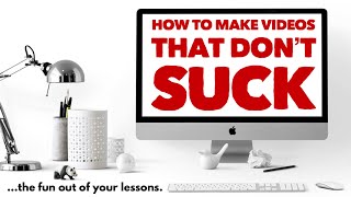 How to make videos that don’t suck the fun out of your lessons.