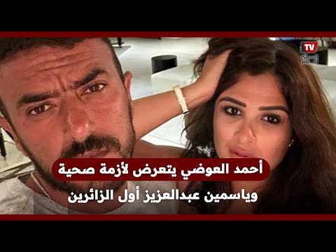 ياسمين عبدالعزيز أول الزائرين.. احمد العوضى يتعرض لأزمة صحية