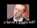 U wot m8? U havin a giggle m8? 
