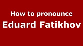 How to pronounce Eduard Fatikhov