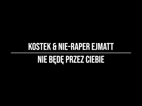 Kostek & nie-raper ejmatt - nie będę przez Ciebie