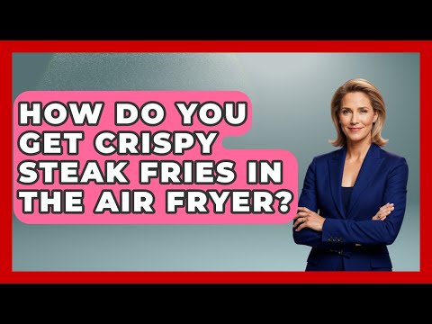 How Do You Get Crispy Steak Fries In The Air Fryer? - The Skillful Chef