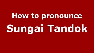 How to pronounce Sungai Tandok
