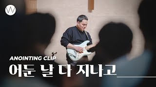 어둔 날 다 지나고ㅣAnointing CLIPㅣ24.0215