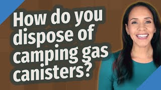 How do you dispose of camping gas canisters?