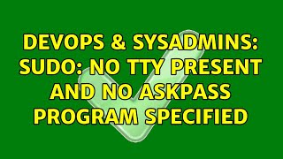 DevOps &amp; SysAdmins: sudo: no tty present and no askpass program specified (3 Solutions!!)