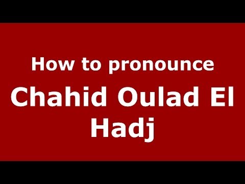 How to pronounce Chahid Oulad El Hadj (Arabic/Morocco) - PronounceNames.com