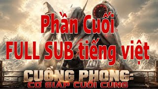 Cuồng Phong Phần Cuối end : Cơ Giáp Cuối Cùng , FULL Phụ Đề Tiếng Việt Bản Đẹp