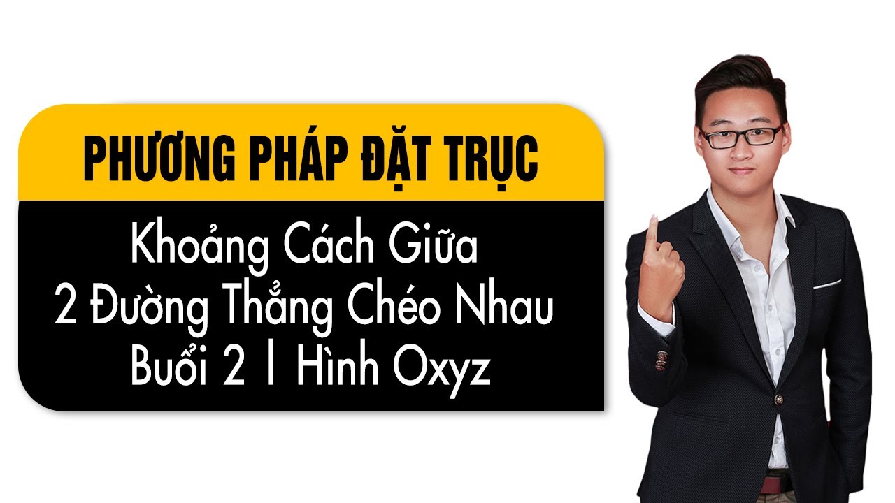 ĐẶT TRỤC TÌM KHOẢNG CÁCH GIỮA HAI ĐƯỜNG THẲNG CHÉO NHAU BUỔI 2
