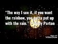 “The way I see it, if you want the rainbow, you gotta put up with the rain.” —Dolly Parton' Quote