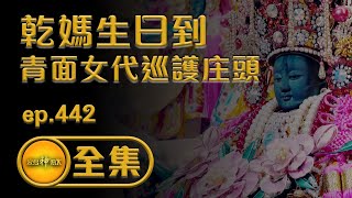 【乾媽生日到 青面女代巡護庄頭】｜ep.442 全集