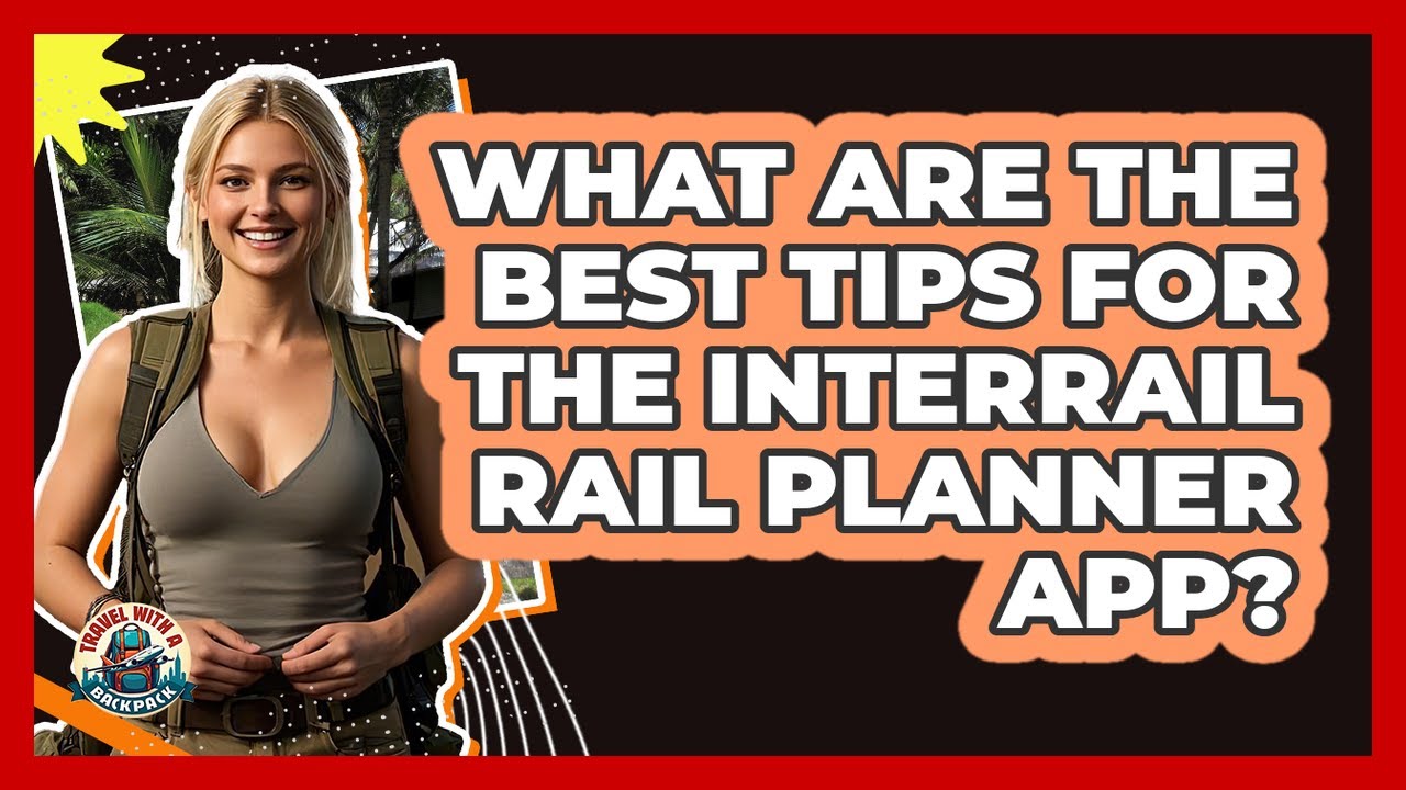 What Are The Best Tips For The Interrail Rail Planner App? - Travel With A Backpack