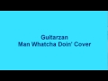 Guitarzan Man Whatcha Doin' Cover 