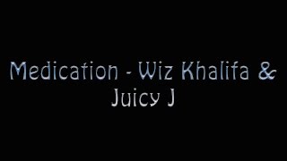 Wiz Khalifa &amp; Juicy J - Medication [Lyrics]