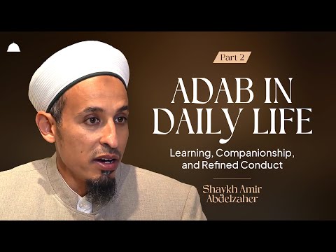 Adab in Daily Life: Learning, Companionship, and Refined Conduct (Part 2) | Shaykh Amir Abdelzaher