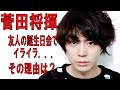 菅田将暉、友人の誕生日会でイライラ... その理由とは? 菅田将暉、友人の誕生日会でイライラ... その理由とは?