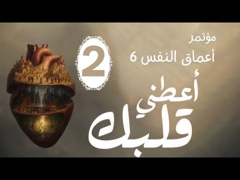 مؤتمر أعماق النفس ٦ |أعطني قلبك|المحاضرة الثانية|الأخ/ماهر فايز