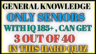 GENERAL KNOWLEDGE ONLY SENIORS WITH IQ 185+ CAN GET 3 OUT OF 40 IN THIS HARD QUIZ
