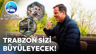 Trabzon'un Mutlaka Görmeniz Gereken En Güzel Rotaları | Alp Kırşan'la 