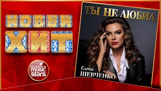 ТЫ НЕ ЛЮБИЛ ★ ЕЛЕНА ШЕВЧЕНКО ★ НОВАЯ ПЕСНЯ ★ НОВЫЙ ХИТ ★ NEW HIT ★