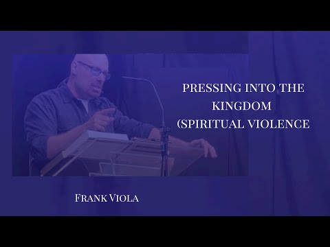 Pressing Into the Kingdom (Spiritual Violence) - Frank Viola