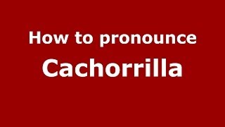 How to pronounce Cachorrilla