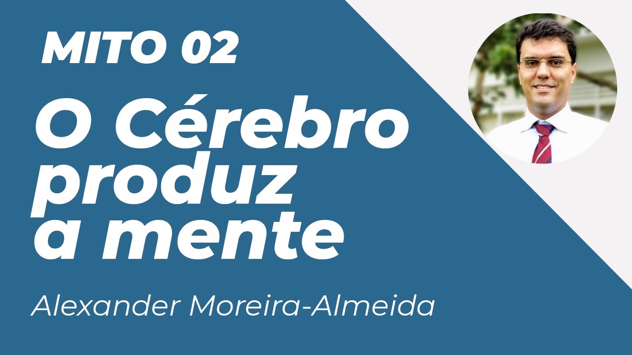 Mito 02: O Cérebro produz a mente - Prof. Alexander Moreira-Almeida