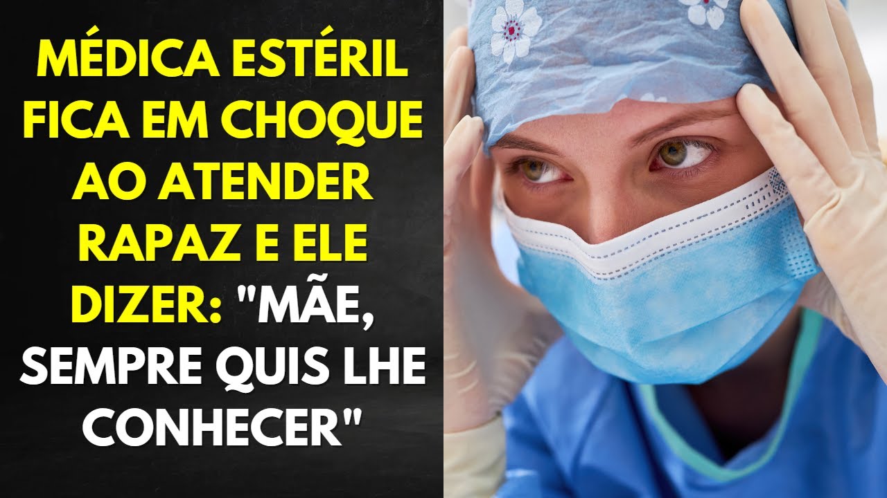 MÉDICA ESTÉRIL FICA EM CHOQUE AO ATENDER RAPAZ E ELE DIZER: "MÃE, SEMPRE QUIS LHE CONHECER"
