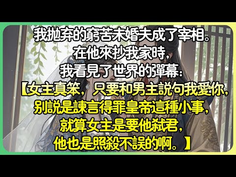 💕完結古言甜文 | 我拋棄的窮苦未婚夫成了宰相。當他來抄我家時，我看見了彈幕：【女主角真笨，和男主角說句我愛你，別說是諫言得罪皇帝這種小事，就算女主角是要他弒君，他也是照殺不誤的啊。 】#薄荷听书