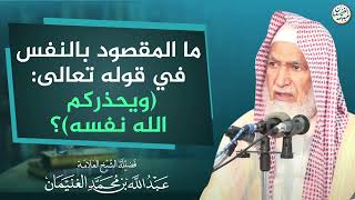 ما المقصود بالنفس في قوله تعالى: (ويحذركم الله نفسه)؟ | العلامة عبدالله الغنيمان image