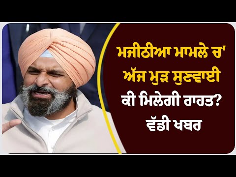 ਮਜੀਠੀਆ ਮਾਮਲੇ ਚ' ਅੱਜ ਮੁੜ ਸੁਣਵਾਈ ਕੀ ਮਿਲੇਗੀ ਰਾਹਤ? ਵੱਡੀ ਖਬਰ