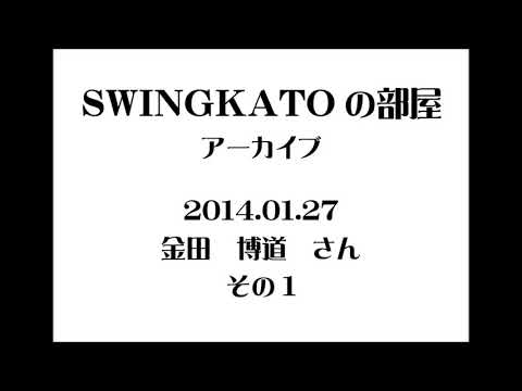 SWINGKATO の部屋　2014.01.27  金田　博道さん　その1