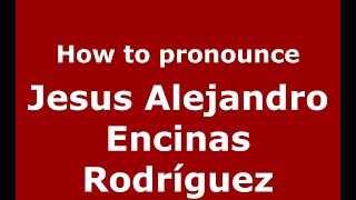 How to pronounce Jesus Alejandro Encinas Rodr&iacute;guez