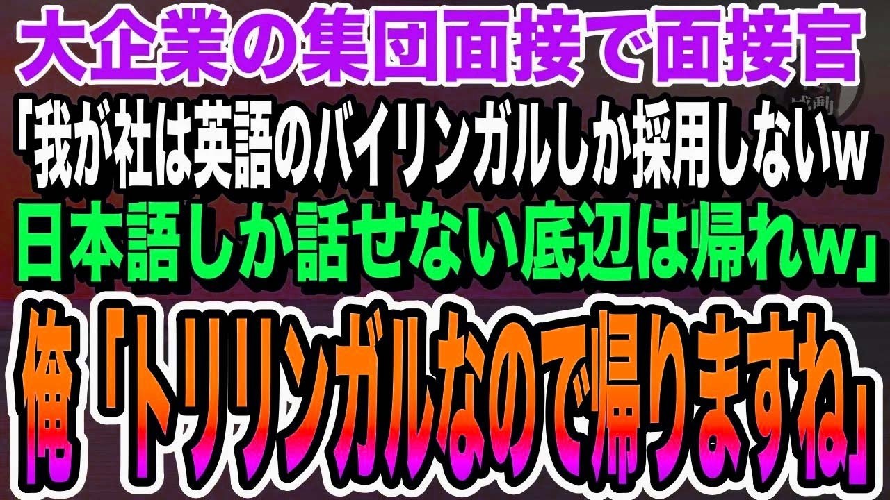 【感動】大企業の集団面接で「我が社では英語のバイリンガルしか採用しない！底辺は帰れw」→すると俺は立ち上がり「僕トリリンガルなので帰りますねw」【いい話泣ける話感動する話朗読】