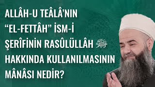 Allâh-u Teâlâ’nın “el-Fettâh” İsm-i Şerîfinin Rasûlüllâh Sallellâhu 'Aleyhi ve Sellem Hakkında Kullanılmasının Mânâsı Nedir?