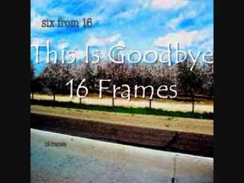 This is Goodbye- 16 Frames