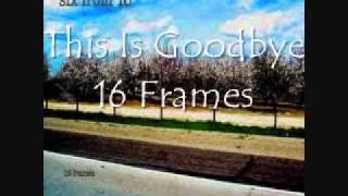This is Goodbye- 16 Frames