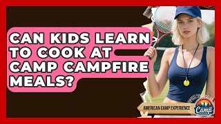 Can Kids Learn To Cook At Camp Campfire Meals? - American Camp Experience