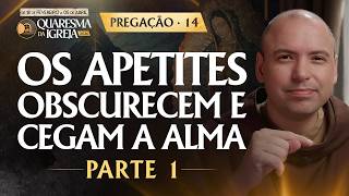 Os apetites obscurecem e cegam a alma | Parte 1 | Pregação | Quaresma 2026 | #14