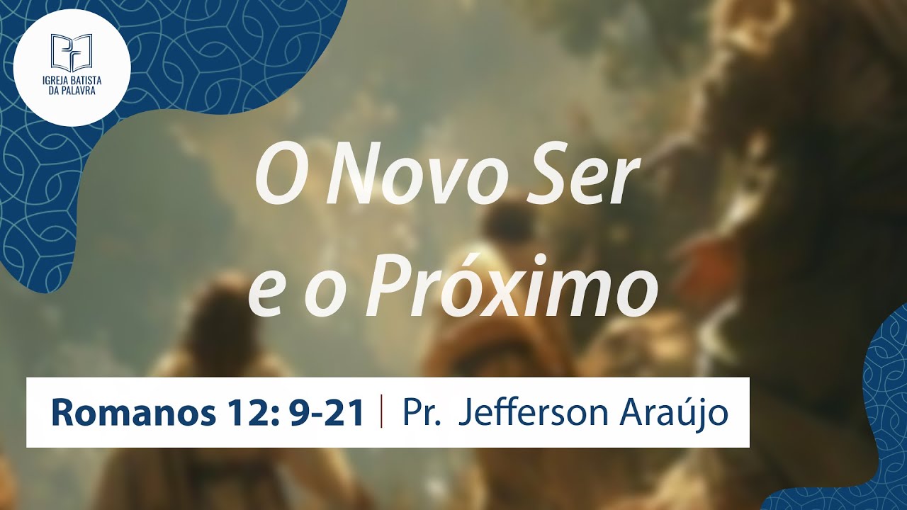 Romanos 12.9-21 - "O novo ser e o próximo" - Jefferson Araújo