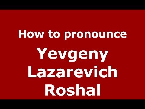 How to pronounce Yevgeny Lazarevich Roshal (Russian/Russia) - PronounceNames.com