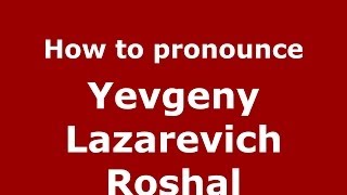 How to pronounce Yevgeny Lazarevich Roshal